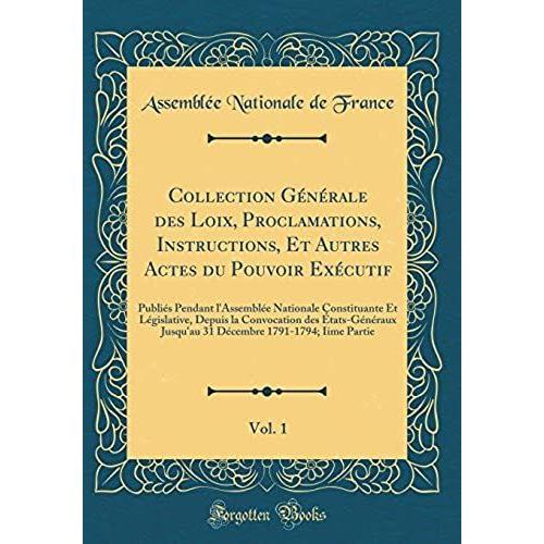 Collection Générale Des Loix, Proclamations, Instructions, Et Autres Actes Du Pouvoir Exécutif, Vol. 1: Publiés Pendant L'assemblée Nationale Constituante Et Législative, Depuis La Convocation Des Éta