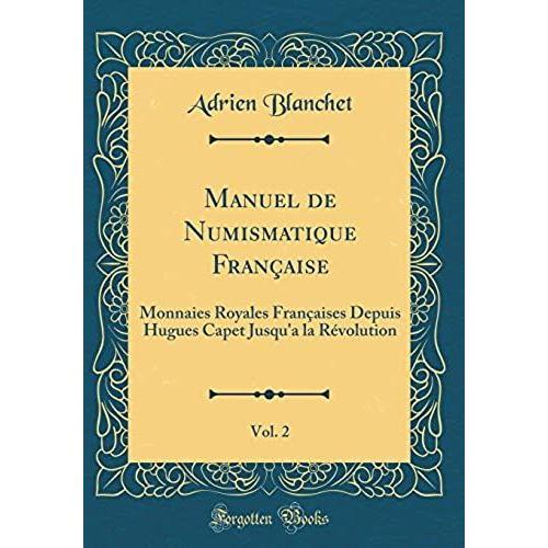 Manuel De Numismatique Française, Vol. 2: Monnaies Royales Françaises Depuis Hugues Capet Jusqu'a La Révolution (Classic Reprint)