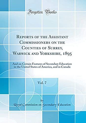 Reports Of The Assistant Commissioners On The Counties Of Surrey, Warwick And Yorkshire, 1895, Vol. 7: And On Certain Features Of Secondary Education In The United States Of America, And In Canada (Cl