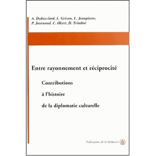 Entre Rayonnement Et Réciprocité - Contributions À L'histoire De La Diplomatie Culturelle