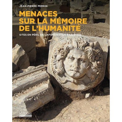 Menaces Sur La Mémoire - Sites En Péril De L'afghanistan De La Syrie Au Yémen