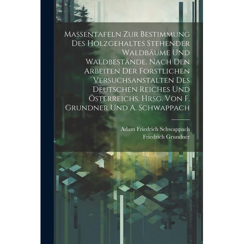 Massentafeln Zur Bestimmung Des Holzgehaltes Stehender Waldbã¿Ume Und Waldbestã¿Nde. Nach Den Arbeiten Der Forstlichen Versuchsanstalten Des Deutschen Reiches Und ÃSterreichs. Hrsg. Von F. Grundner U