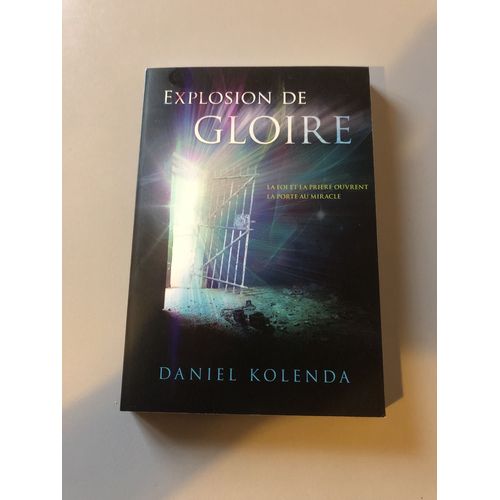 Explosion De Gloire .La Foi Est La Prière Ouvrent Au Miracle. Daniel Kolenda.