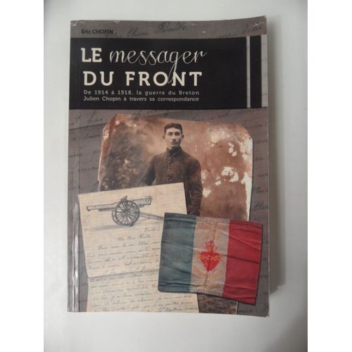 Le Messager Du Front De 1914 À 1918 - La Guerre Du Breton Julien Chopin À Travers Sa Correspondance - Eric Chopin - 2013 - 310 Pages