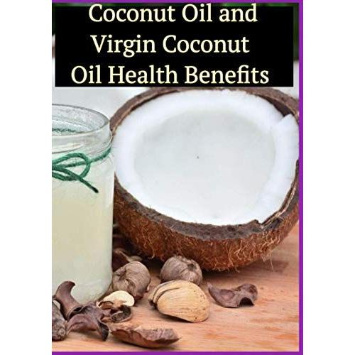 Coconut Oil And Virgin Coconut Oil Health Benefits: Coconut Oil Guide, Coconut Oil Recipes, Coconut Oil Cures, Coconut Oil For Weight Loss, Coconut Oil Hacks, Coconut Oil Miracle, Coconut Oil Books, E