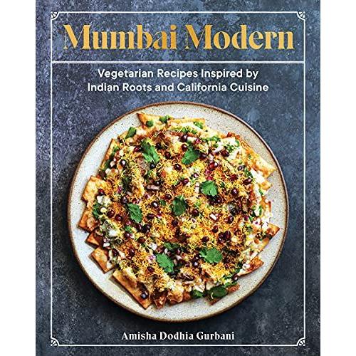 Mumbai Modern: Vegetarian Recipes Inspired By Indian Roots And California Cuisine