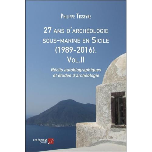 27 Ans D'archéologie Sous-Marine En Sicile (1989-2016) T.2 - Récits Autobiographiques Et Études