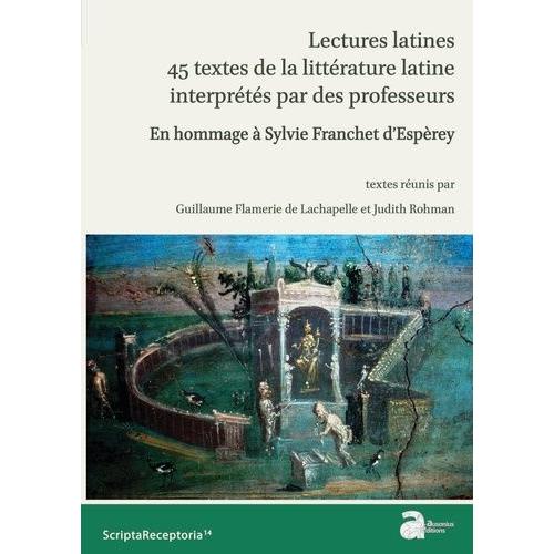 Lectures Latines : 45 Textes De La Littérature Latine Interprétés Par Des Professeurs - En Hommage À Sylvie Franchet D'espèrey