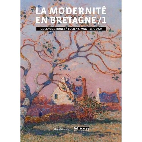 La Modernité En Bretagne - Tome 1, De Claude Monet À Lucien Simon (1870-1920)