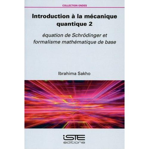 Introduction À La Mécanique Quantique - Tome 2, Equation De Schrödinger Et Formalisme Mathématique De Base