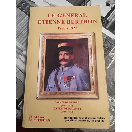 Le Général Étienne Berthon, 1870-1928 Carnet De Guerre, 1914-1919, Lettres De Budapest, 1919-1920