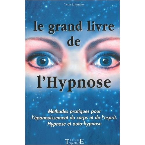 Le Grand Livre De L'hypnose - Méthodes Pratiques Pour L'épanouissement Du Corps Et De L'esprit, Hypnose Et Auto-Hypnose