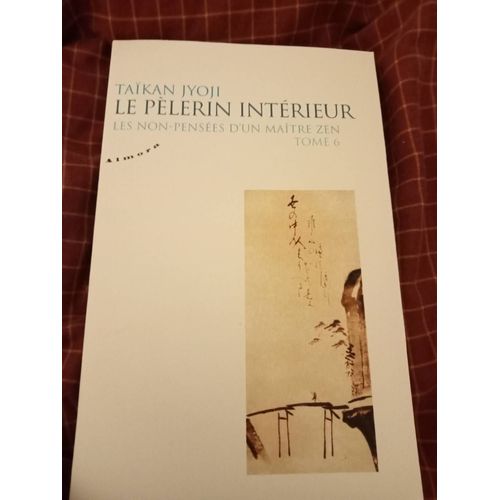 Le Pelerin Interieur - Les Non-Pensees D'un Maitre Zen - Tome 6 - 6