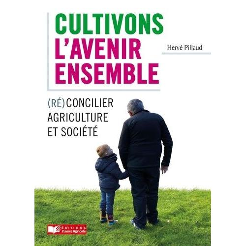 Cultivons L'avenir Ensemble - (Ré)Concilier Agriculture Et Société