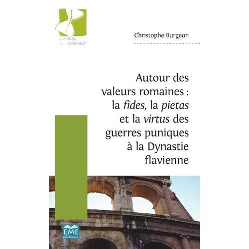 Autour Des Valeurs Romaines : La Fides, La Pietas Et La Virtus Des Guerres Puniques À La Dynastie Flavienne