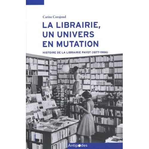 La Librairie, Un Univers En Mutation - Histoire De La Librairie Payot (1877-1986)