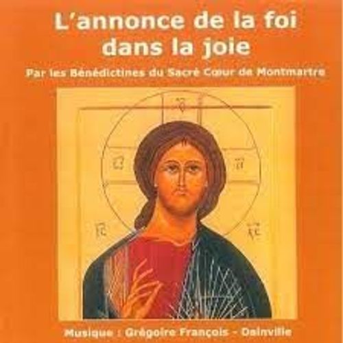 L'annonce De La Foi Dans La Joie 9 Chants De Messe Par Les Bénédictines Du Sacré-Coeur De Montmartre Paris Musique De Grégoire François-Dainville Texte Français De Soeur Marie Agnès B.S.C.M.