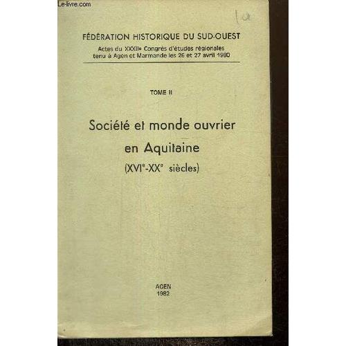 Actes Du Xxxiie Congrès D Études Régionales Tenu À Agen Et Marmande Les 26 Et 27 Avril 1980, Tome Ii : Société Et Monde Ouvrier En Aquitaine (Xvie-Xxe Siècles)