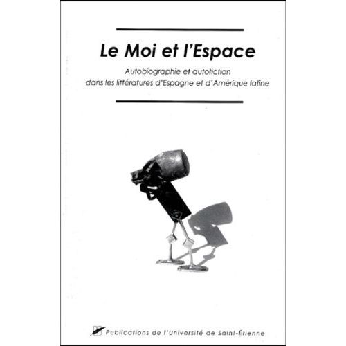 Le Moi Et L'espace - Autobiographie Et Autofiction Dans Les Littératures D'espagne Et D'amérique Latine