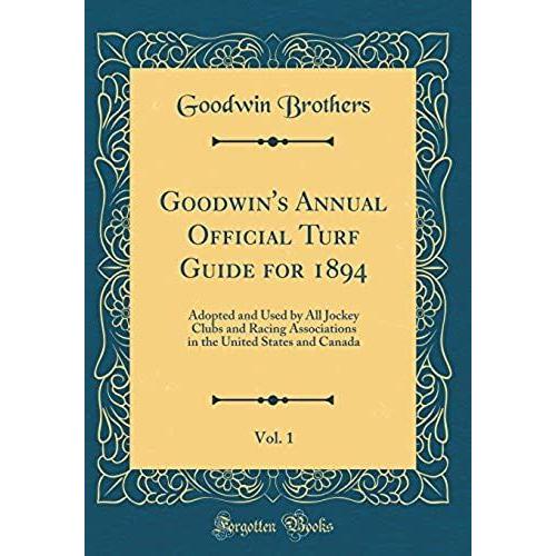 Goodwin's Annual Official Turf Guide For 1894, Vol. 1: Adopted And Used By All Jockey Clubs And Racing Associations In The United States And Canada (C