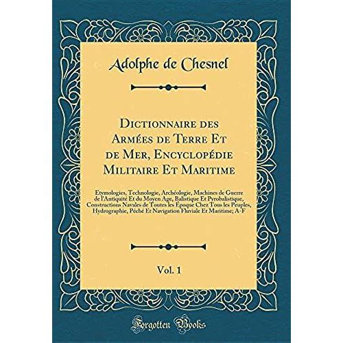 Dictionnaire Des Armees De Terre Et De Mer, Encyclopedie Militaire Et Maritime, Vol. 1: Etymologies, Technologie, Archeologie, Machines De Guerre De L'antiquite Et Du Moyen Age, Balistique Et Pyrobali