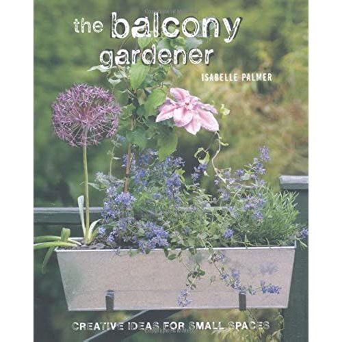 The Balcony Gardener: Creative Ideas For Small Spaces