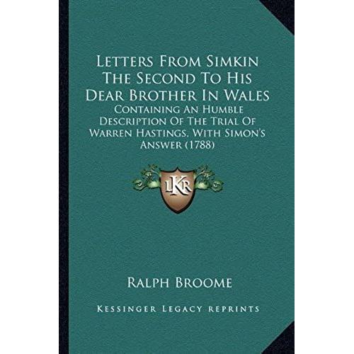 Letters From Simkin The Second To His Dear Brother In Wales: Containing An Humble Description Of The Trial Of Warren Hastings, With Simon's Answer (1788)