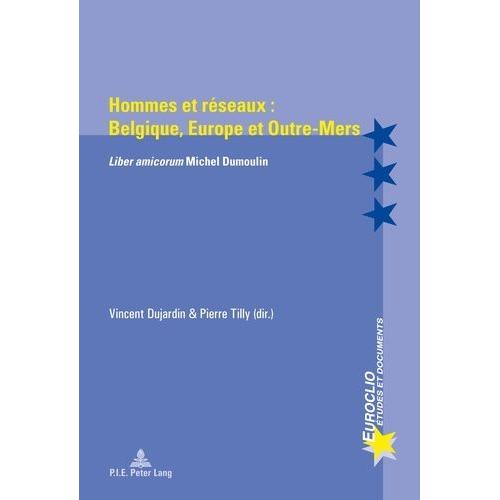 Hommes Et Réseaux : Belgique, Europe Et Outre-Mers - Liber Amicorum Michel Dumoulin