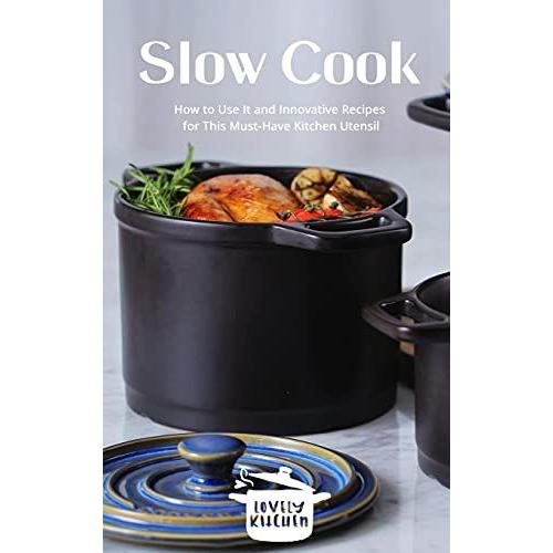 Slow Cook: How To Use It And Innovative Recipes For This Must-Have Kitchen Utensil
