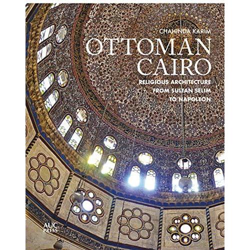 Ottoman Cairo: Religious Architecture From Sultan Selim To Napoleon