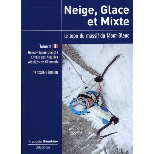 Neige, Glace Et Mixte - Le Topo Du Massif Du Mont-Blanc Tome 2, Géant-Vallée Blanche, Envers Des Aiguilles, Aiguilles De Chamonix