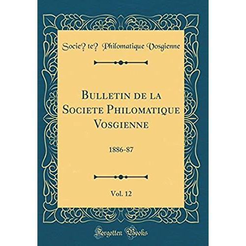 Bulletin De La Société Philomatique Vosgienne, Vol. 12: 1886-87 (Classic Reprint)
