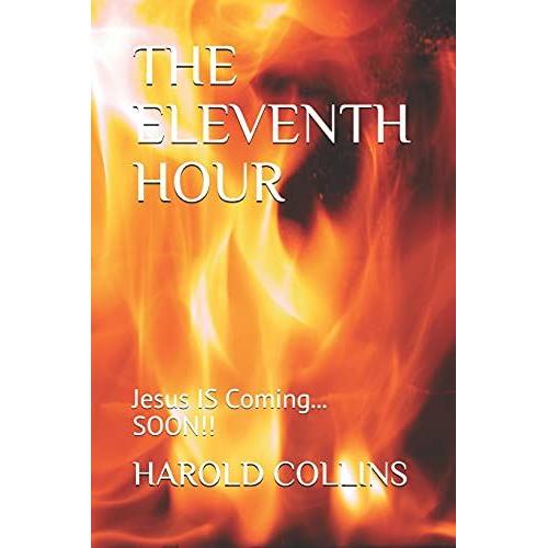 The Eleventh Hour: Jesus Is Coming... Soon!!