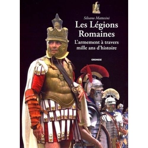 Les Légions Romaines - L'armement À Travers Mille Ans D'histoire