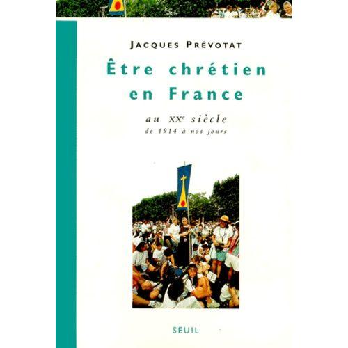 Etre Chretien En France Au Xxeme Siecle - Tome 4, De 1914 À Nos Jours