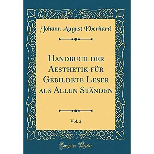 Handbuch Der Aesthetik Für Gebildete Leser Aus Allen Ständen, Vol. 2 (Classic Reprint)