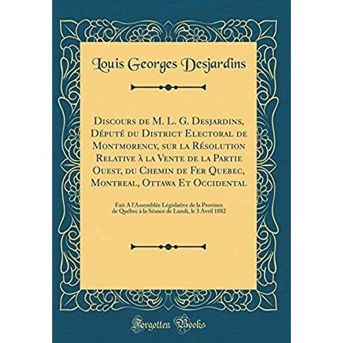 Discours De M. L. G. Desjardins, Député Du District Electoral De Montmorency, Sur La Résolution Relative À La Vente De La Partie Ouest, Du Chemin De Fer Quebec, Montreal, Ottawa Et Occidental: Fait A