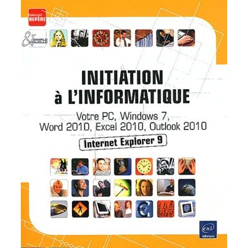 Initiation À L'informatique - Votre Pc, Windows 7, Word 2010, Excel 2010, Internet Explorer 9 Et Outlook 2010