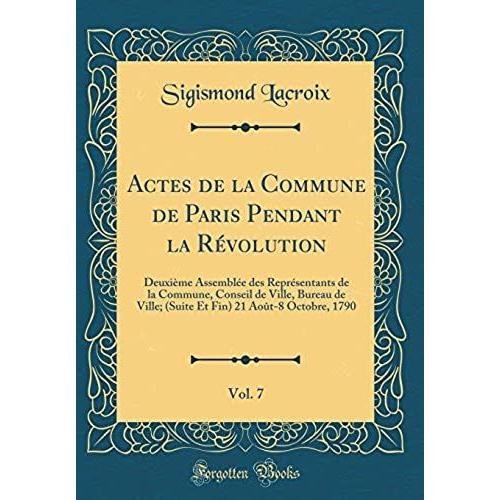 Actes De La Commune De Paris Pendant La Révolution, Vol. 7: Deuxième Assemblée Des Représentants De La Commune, Conseil De Ville, Bureau De Ville; (Suite Et Fin) 21 Août-8 Octobre, 1790 (Classic Repri