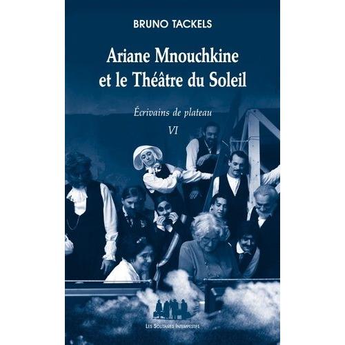 Ecrivains De Plateau - Tome 6. Ariane Mnouchkine Et Le Théâtre Du Soleil