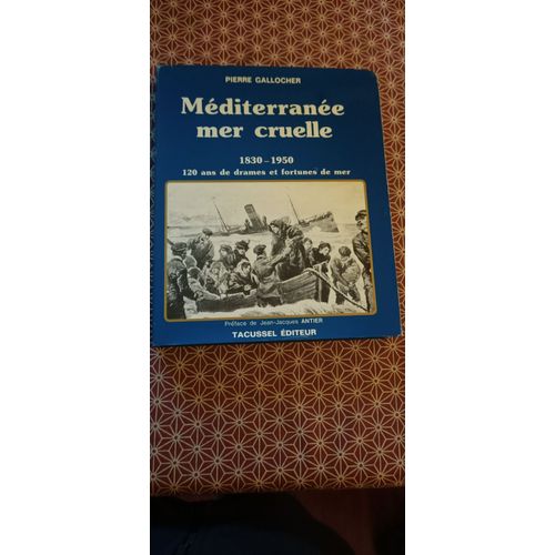 Méditerranée Mer Cruelle - 1830-1950 120 Ans De Drames Et Fortunes De Mer. Préface De Jean-Jacques Antier