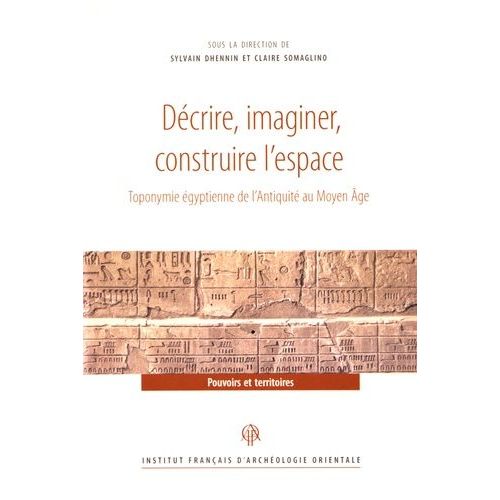 Décrire, Imaginer, Construire L'espace - Toponymie Égyptienne De L'antiquité Au Moyen Age