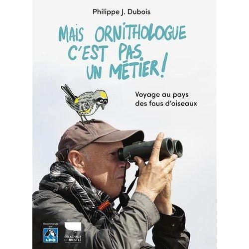 Mais Ornithologue C'est Pas Un Métier ! - Voyage Au Pays Des Fous D'oiseaux