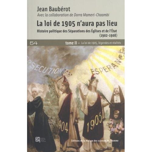 La Loi De 1905 N'aura Pas Lieu - Histoire Politique Des Séparations Des Eglises Et De L'etat (1902-1908) Tome 2, La Loi De 1905, Légendes Et Réalités