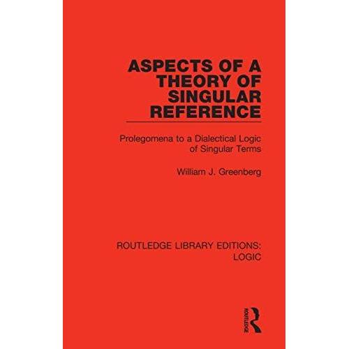 Aspects Of A Theory Of Singular Reference: Prolegomena To A Dialectical Logic Of Singular Terms (Routledge Library Editions: Logic)