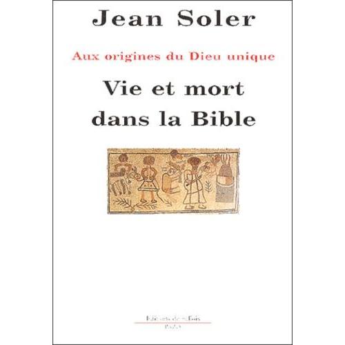 Vie Et Mort Dans La Bible - Aux Origines Du Dieu Unique