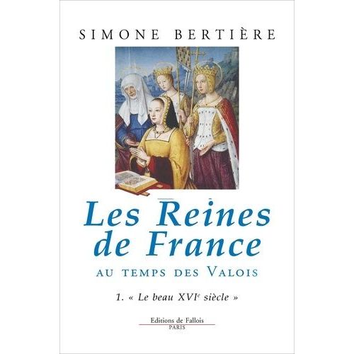 Les Reines De France Au Temps Des Valois - Tome 1, Le Beau Xvième Siècle