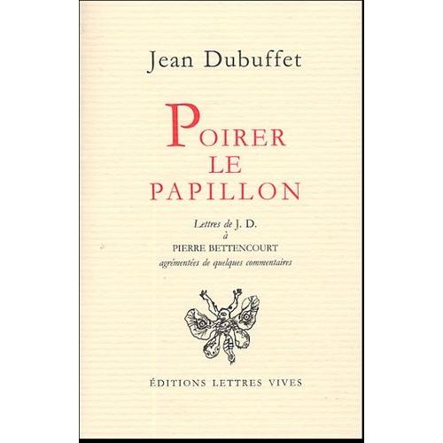 Poirer Le Papillon - Lettres De Jean Dubuffet À Pierre Bettencourt 1949-1985