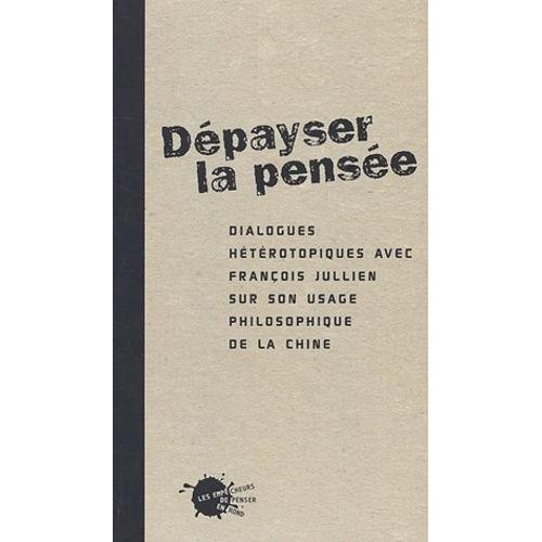 Dépayser La Pensée. - Dialogues Hétérotopiques Avec François Jullien Sur Son Usage Philosophique De La Chine