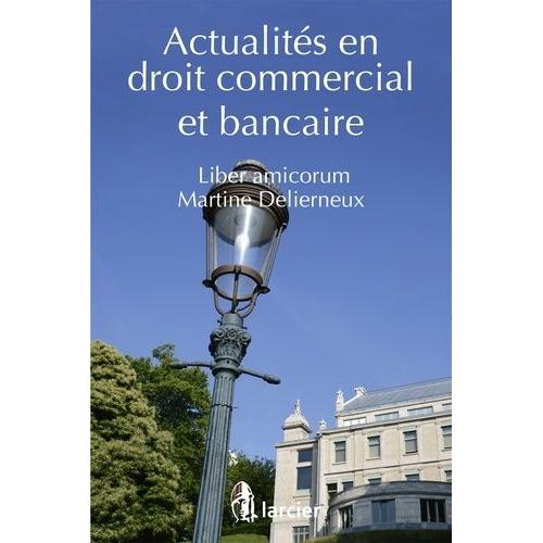 Actualités En Droit Commercial Et Bancaire - Liber Amicorum Martine Delierneux